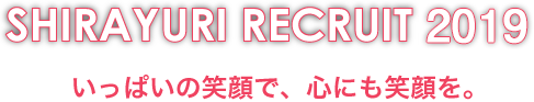 SHIRAYURI RECRUIT 2017 いっぱいの笑顔で、心にも笑顔を。